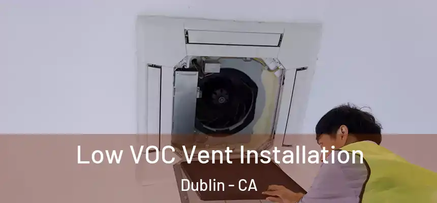  Low VOC Vent Installation Dublin - CA