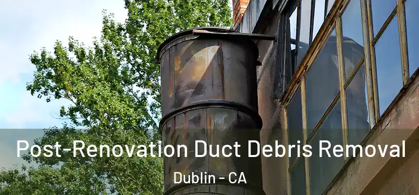 Post-Renovation Duct Debris Removal Dublin - CA